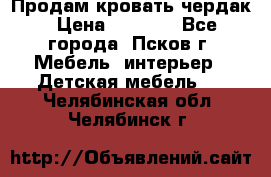 Продам кровать чердак › Цена ­ 6 000 - Все города, Псков г. Мебель, интерьер » Детская мебель   . Челябинская обл.,Челябинск г.